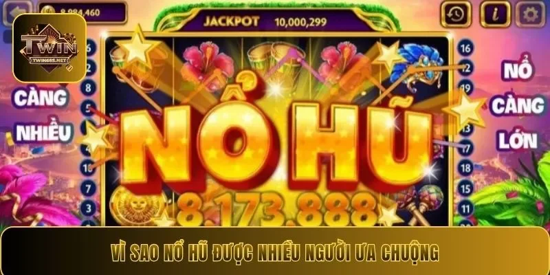 Vì sao nổ hũ được nhiều người ưa chuộng